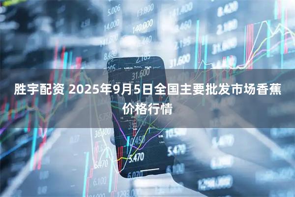 胜宇配资 2025年9月5日全国主要批发市场香蕉价格行情