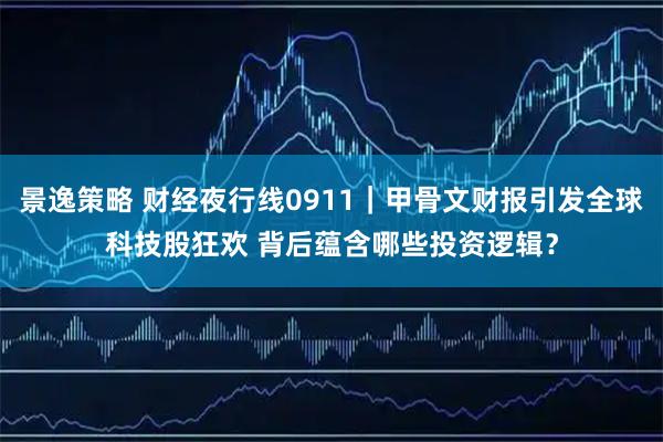 景逸策略 财经夜行线0911｜甲骨文财报引发全球科技股狂欢 背后蕴含哪些投资逻辑？