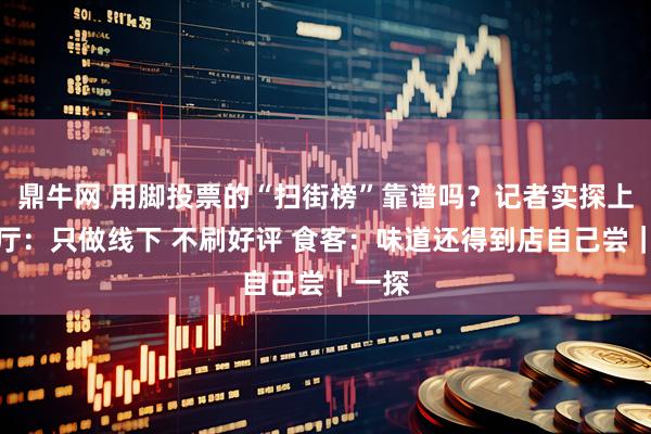 鼎牛网 用脚投票的“扫街榜”靠谱吗？记者实探上榜餐厅：只做线下 不刷好评 食客：味道还得到店自己尝｜一探
