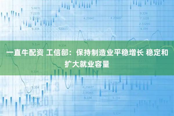 一直牛配资 工信部：保持制造业平稳增长 稳定和扩大就业容量