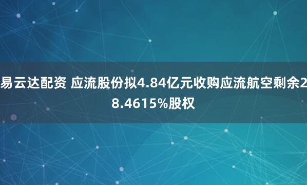 易云达配资 应流股份拟4.84亿元收购应流航空剩余28.4615%股权