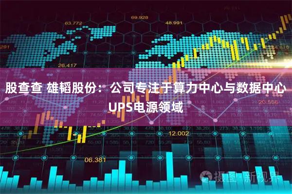 股查查 雄韬股份：公司专注于算力中心与数据中心UPS电源领域