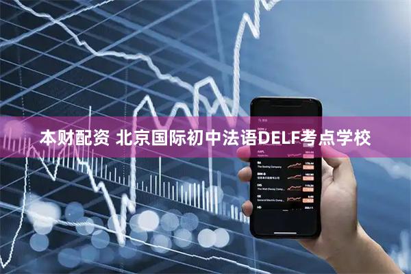本财配资 北京国际初中法语DELF考点学校