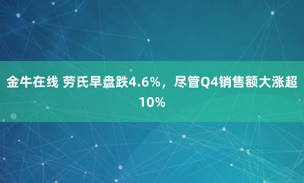 金牛在线 劳氏早盘跌4.6%，尽管Q4销售额大涨超10%
